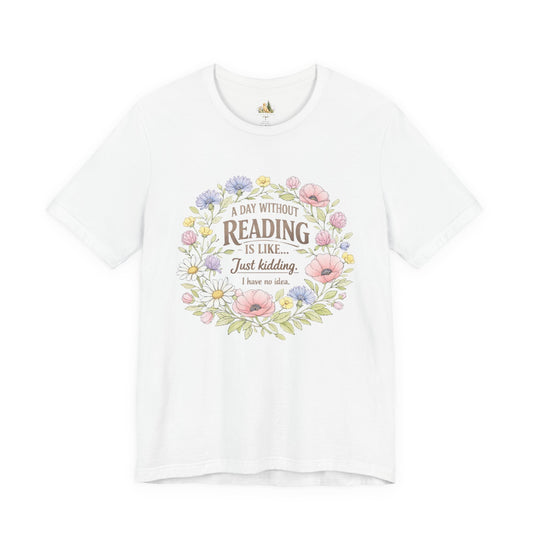 Reading Lover T-Shirt — “A Day Without Reading Is Like… Just Kidding” Floral Book Tee