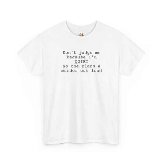 Graphic Tee — “Don't judge me because I'm quiet. No one plans a murder out loud” Minimalist Humor T-Shirt (Heavy Weight Tee)