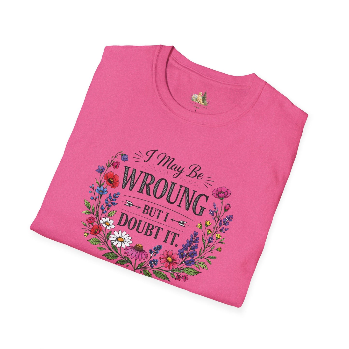 Floral Quote T-Shirt — "I May Be Wrong But I Doubt It" Graphic Tee (Light weight, Ulta Soft T-Shirt)