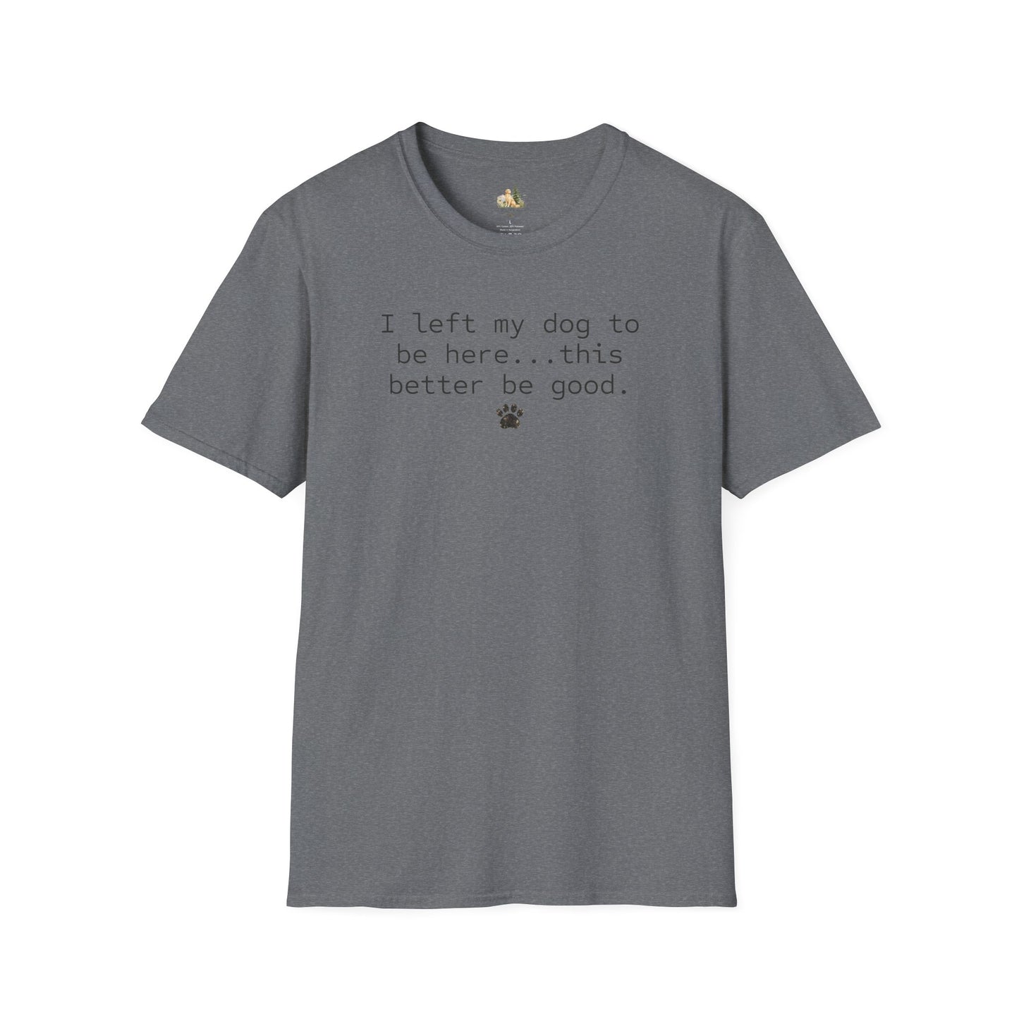 Dog Lover T‑Shirt – "I left my dog to be here... this better be good." Paw Print Tee (light weight, Ulta Soft Style)