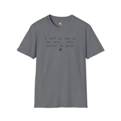 Dog Lover T‑Shirt – "I left my dog to be here... this better be good." Paw Print Tee (light weight, Ulta Soft Style)
