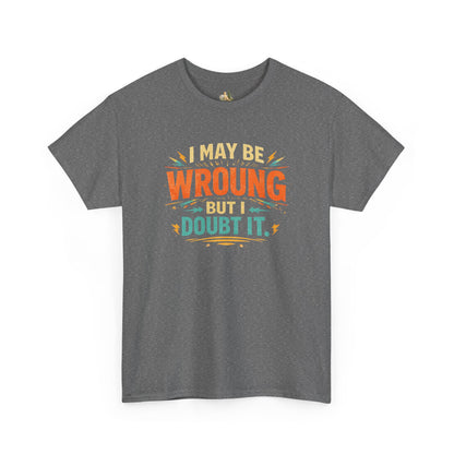 I May Be Wrong But I Doubt It T-Shirt (Heavy Weight Tee)
