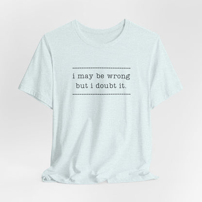 T-Shirt — 'I may be wrong, but I doubt it.' Graphic Tee