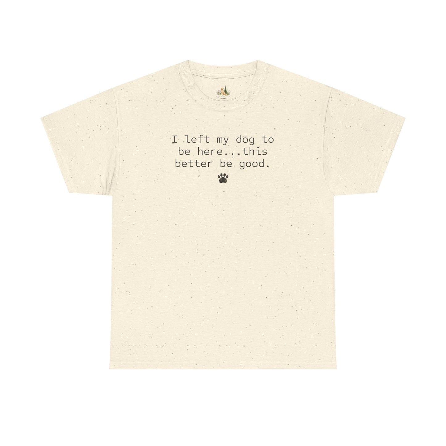 Dog Lover T‑Shirt – "I left my dog to be here... this better be good." Paw Print Tee (Heavy Weight Tee)