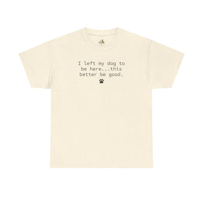 Dog Lover T‑Shirt – "I left my dog to be here... this better be good." Paw Print Tee (Heavy Weight Tee)