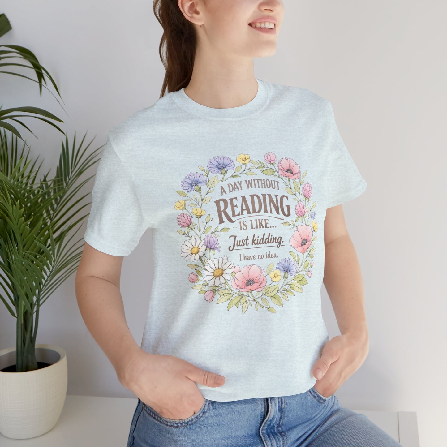 Reading Lover T-Shirt — “A Day Without Reading Is Like… Just Kidding” Floral Book Tee