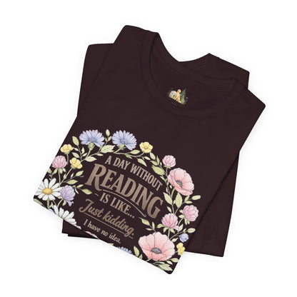 Reading Lover T-Shirt — “A Day Without Reading Is Like… Just Kidding” Floral Book Tee