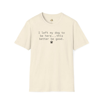 Dog Lover T‑Shirt – "I left my dog to be here... this better be good." Paw Print Tee (light weight, Ulta Soft Style)