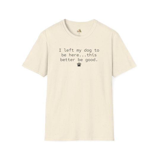Dog Lover T‑Shirt – "I left my dog to be here... this better be good." Paw Print Tee (light weight, Ulta Soft Style)