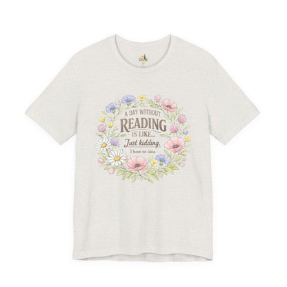 Reading Lover T-Shirt — “A Day Without Reading Is Like… Just Kidding” Floral Book Tee