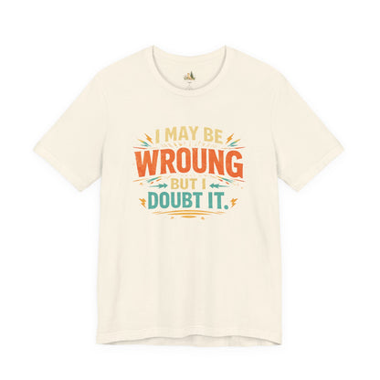 I May Be Wrong But I Doubt It T-Shirt
