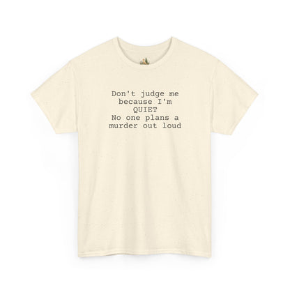 Graphic Tee — “Don't judge me because I'm quiet. No one plans a murder out loud” Minimalist Humor T-Shirt (Heavy Weight Tee)