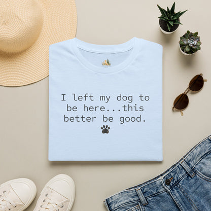Dog Lover T‑Shirt – "I left my dog to be here... this better be good." Paw Print Tee (light weight, Ulta Soft Style)