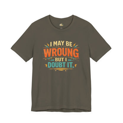 I May Be Wrong But I Doubt It T-Shirt