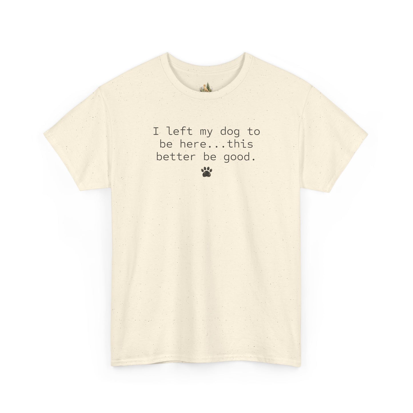 Dog Lover T‑Shirt – "I left my dog to be here... this better be good." Paw Print Tee (Heavy Weight Tee)