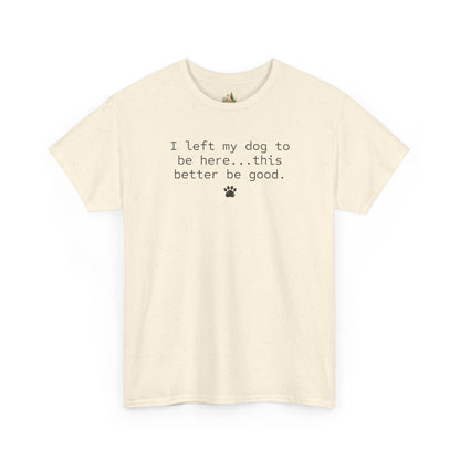 Dog Lover T‑Shirt – "I left my dog to be here... this better be good." Paw Print Tee (Heavy Weight Tee)