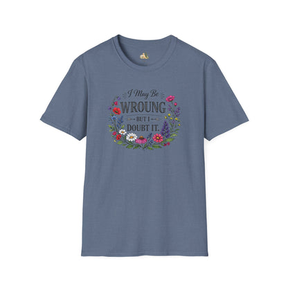 Floral Quote T-Shirt — "I May Be Wrong But I Doubt It" Graphic Tee (Light weight, Ulta Soft T-Shirt)