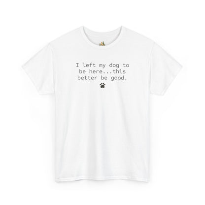 Dog Lover T‑Shirt – "I left my dog to be here... this better be good." Paw Print Tee (Heavy Weight Tee)