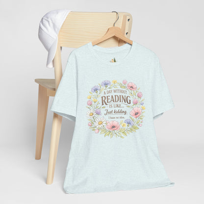 Reading Lover T-Shirt — “A Day Without Reading Is Like… Just Kidding” Floral Book Tee