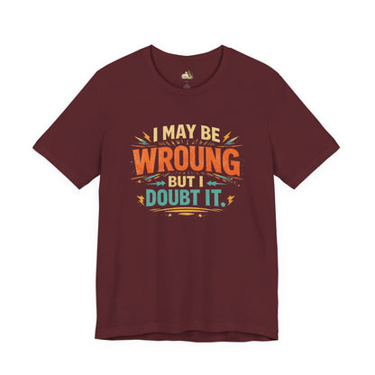 I May Be Wrong But I Doubt It T-Shirt