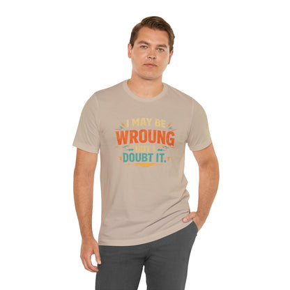 I May Be Wrong But I Doubt It T-Shirt