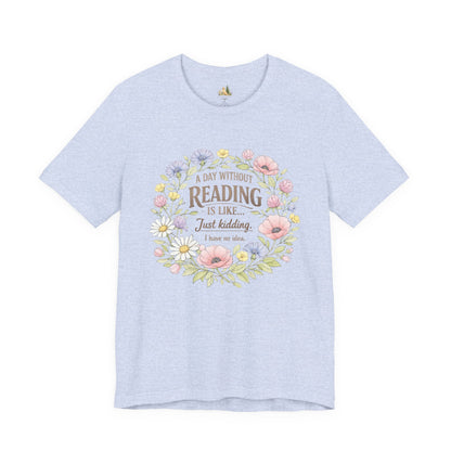 Reading Lover T-Shirt — “A Day Without Reading Is Like… Just Kidding” Floral Book Tee