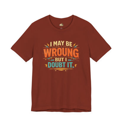 I May Be Wrong But I Doubt It T-Shirt