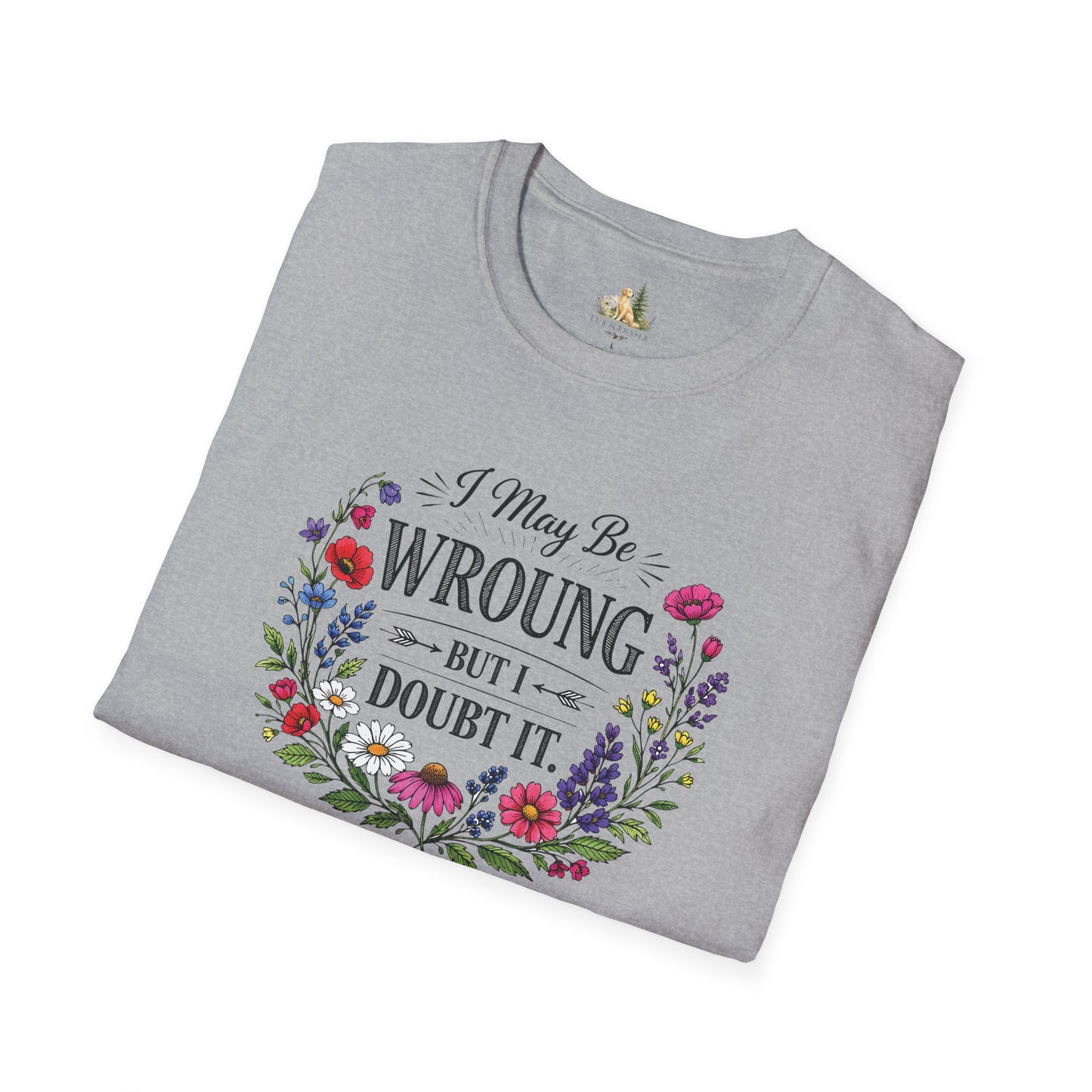 Floral Quote T-Shirt — "I May Be Wrong But I Doubt It" Graphic Tee (Light weight, Ulta Soft T-Shirt)