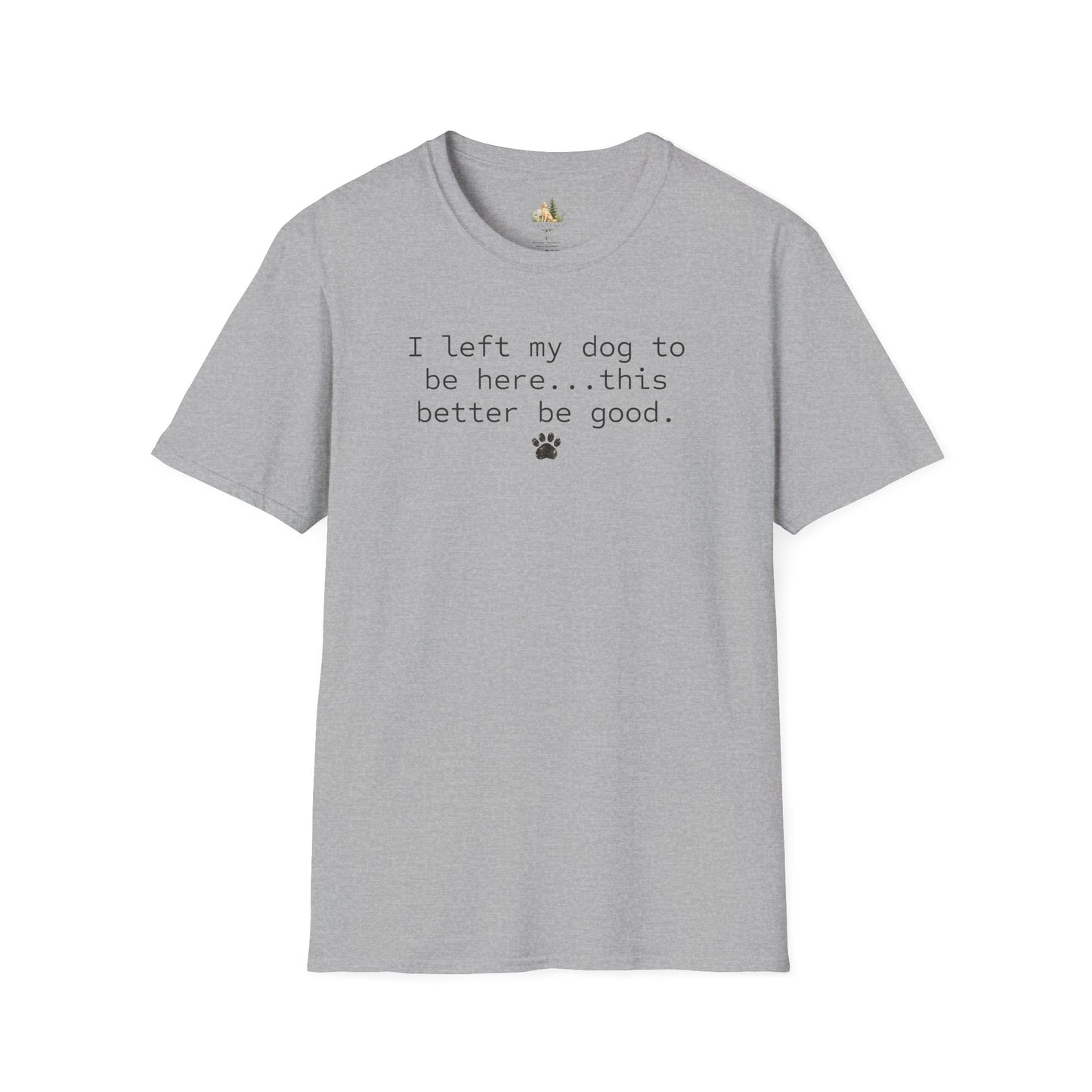 Dog Lover T‑Shirt – "I left my dog to be here... this better be good." Paw Print Tee (light weight, Ulta Soft Style)