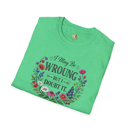 Floral Quote T-Shirt — "I May Be Wrong But I Doubt It" Graphic Tee (Light weight, Ulta Soft T-Shirt)