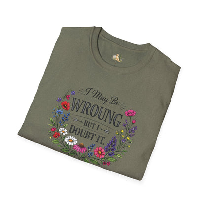 Floral Quote T-Shirt — "I May Be Wrong But I Doubt It" Graphic Tee (Light weight, Ulta Soft T-Shirt)