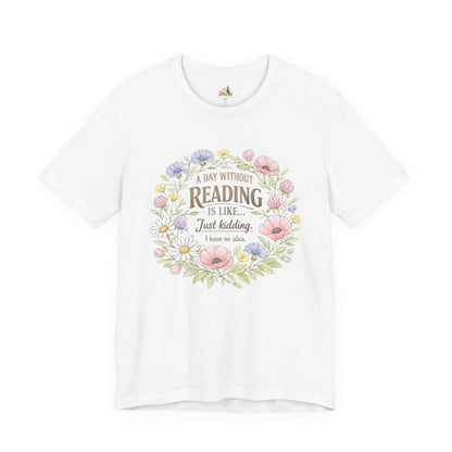 Reading Lover T-Shirt — “A Day Without Reading Is Like… Just Kidding” Floral Book Tee