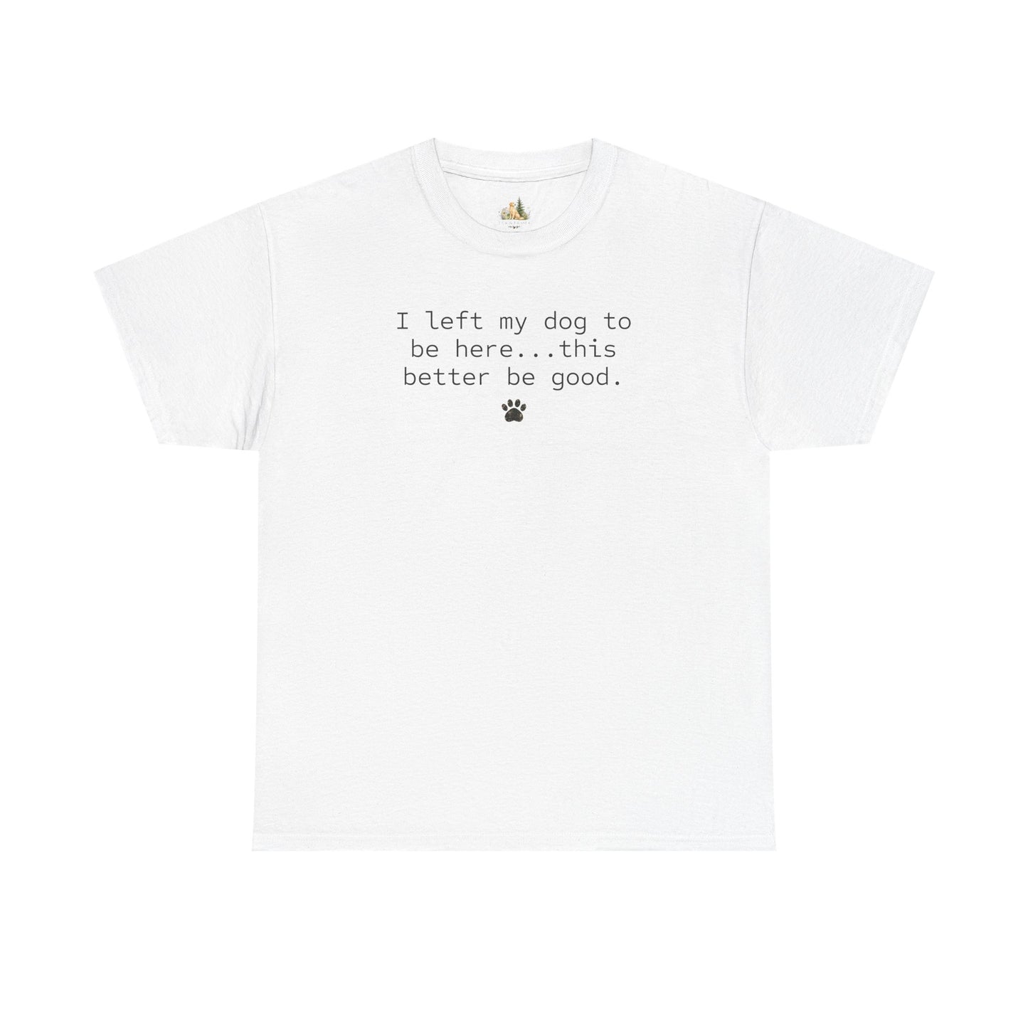 Dog Lover T‑Shirt – "I left my dog to be here... this better be good." Paw Print Tee (Heavy Weight Tee)