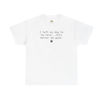 Dog Lover T‑Shirt – "I left my dog to be here... this better be good." Paw Print Tee (Heavy Weight Tee)