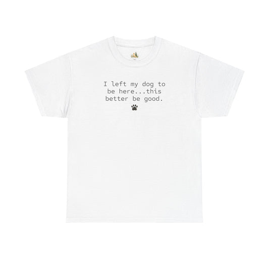 Dog Lover T‑Shirt – "I left my dog to be here... this better be good." Paw Print Tee (Heavy Weight Tee)