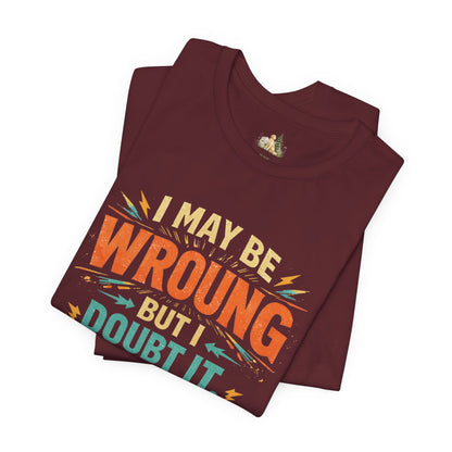 I May Be Wrong But I Doubt It T-Shirt