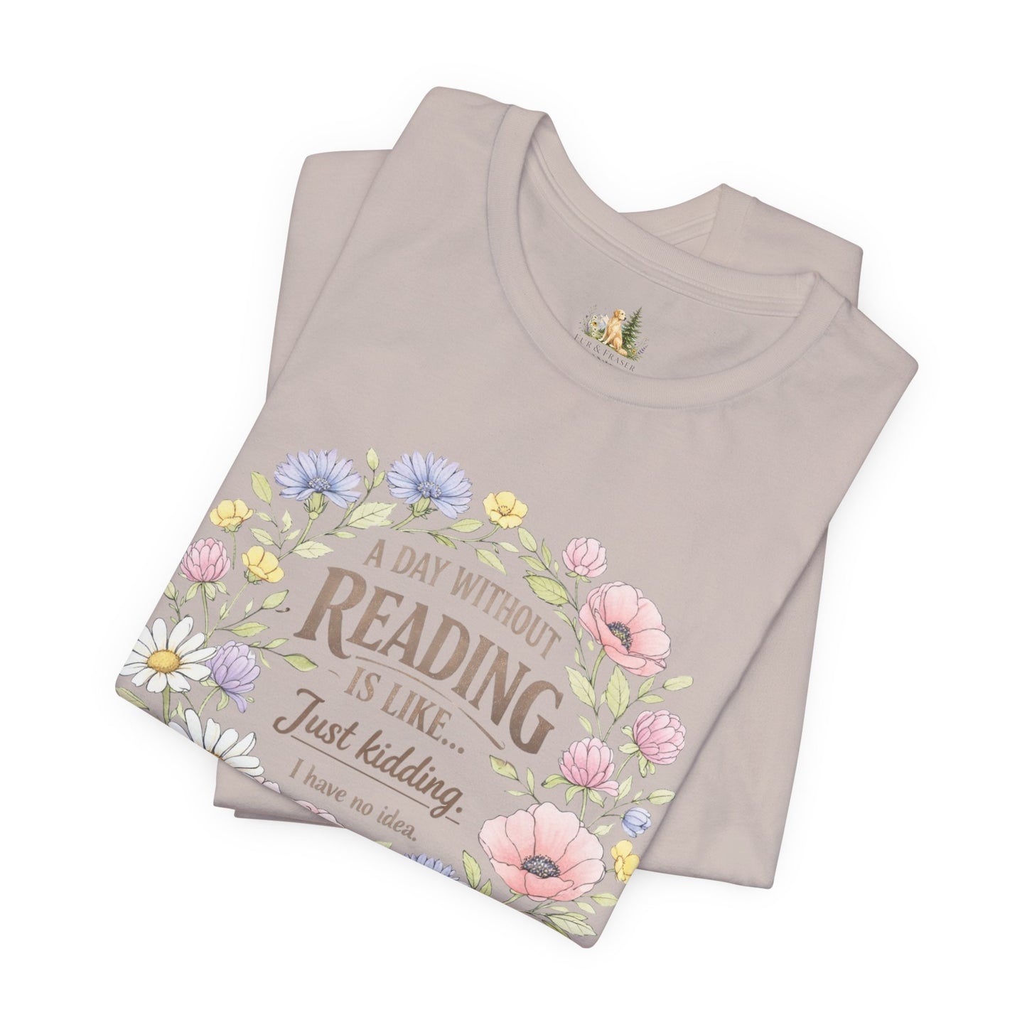 Reading Lover T-Shirt — “A Day Without Reading Is Like… Just Kidding” Floral Book Tee