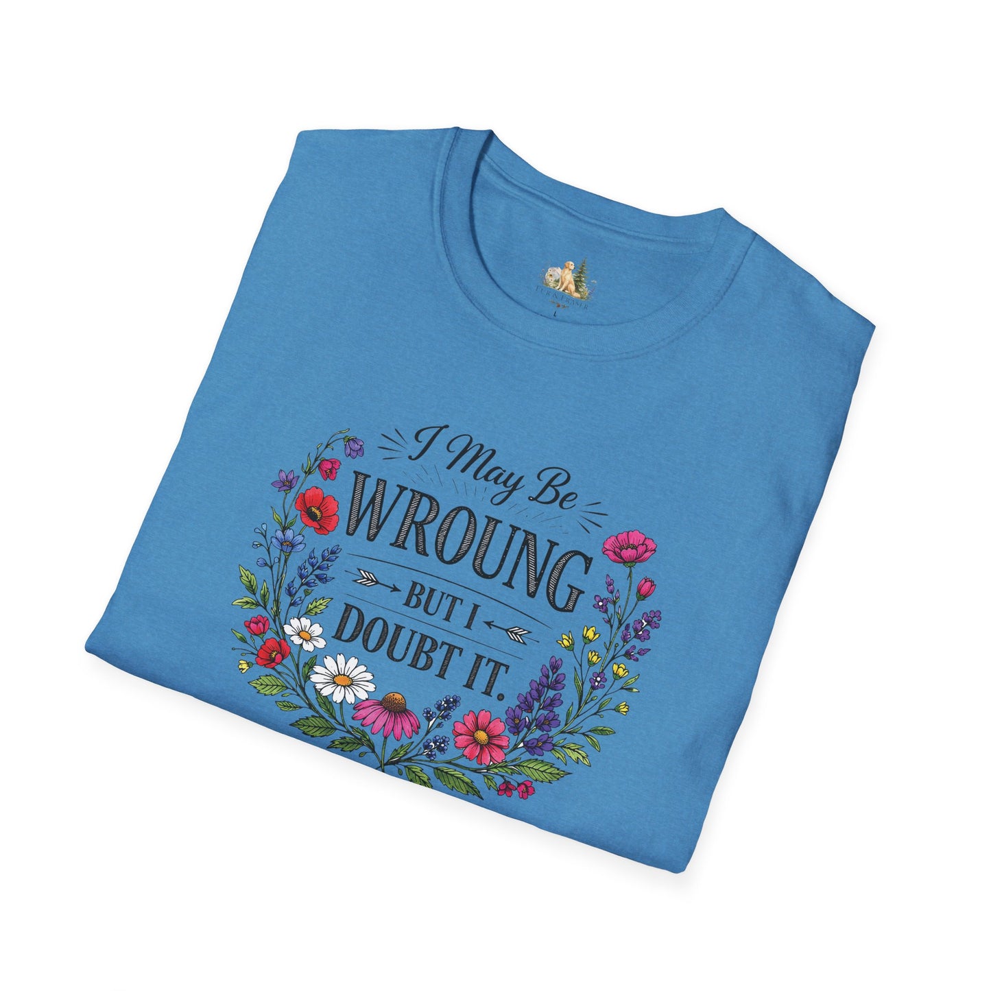 Floral Quote T-Shirt — "I May Be Wrong But I Doubt It" Graphic Tee (Light weight, Ulta Soft T-Shirt)