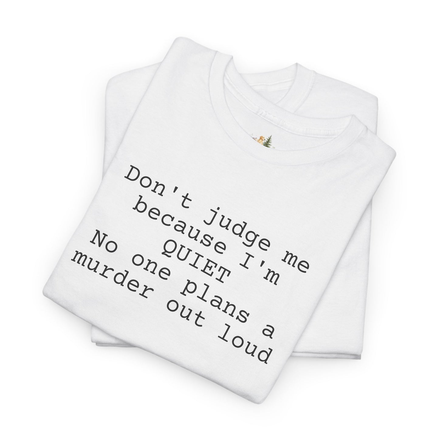 Graphic Tee — “Don't judge me because I'm quiet. No one plans a murder out loud” Minimalist Humor T-Shirt (Heavy Weight Tee)