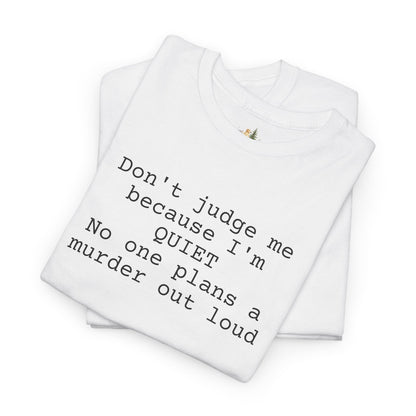 Graphic Tee — “Don't judge me because I'm quiet. No one plans a murder out loud” Minimalist Humor T-Shirt (Heavy Weight Tee)