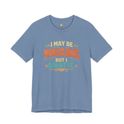 I May Be Wrong But I Doubt It T-Shirt