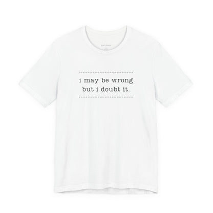 T-Shirt — 'I may be wrong, but I doubt it.' Graphic Tee