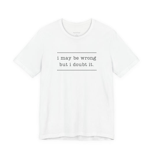 T-Shirt — 'I may be wrong, but I doubt it.' Graphic Tee