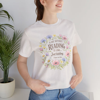 Reading Lover T-Shirt — “A Day Without Reading Is Like… Just Kidding” Floral Book Tee