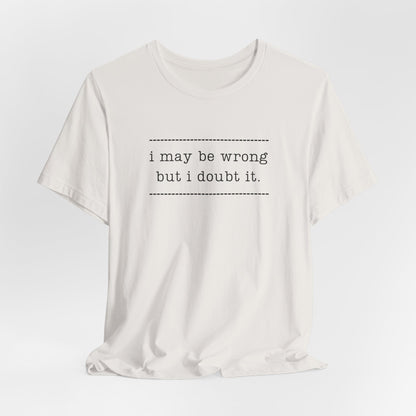 T-Shirt — 'I may be wrong, but I doubt it.' Graphic Tee