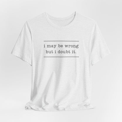 T-Shirt — 'I may be wrong, but I doubt it.' Graphic Tee