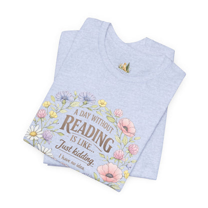 Reading Lover T-Shirt — “A Day Without Reading Is Like… Just Kidding” Floral Book Tee
