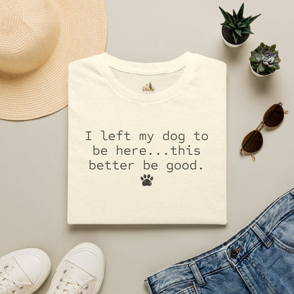 Dog Lover T‑Shirt – "I left my dog to be here... this better be good." Paw Print Tee (light weight, Ulta Soft Style)