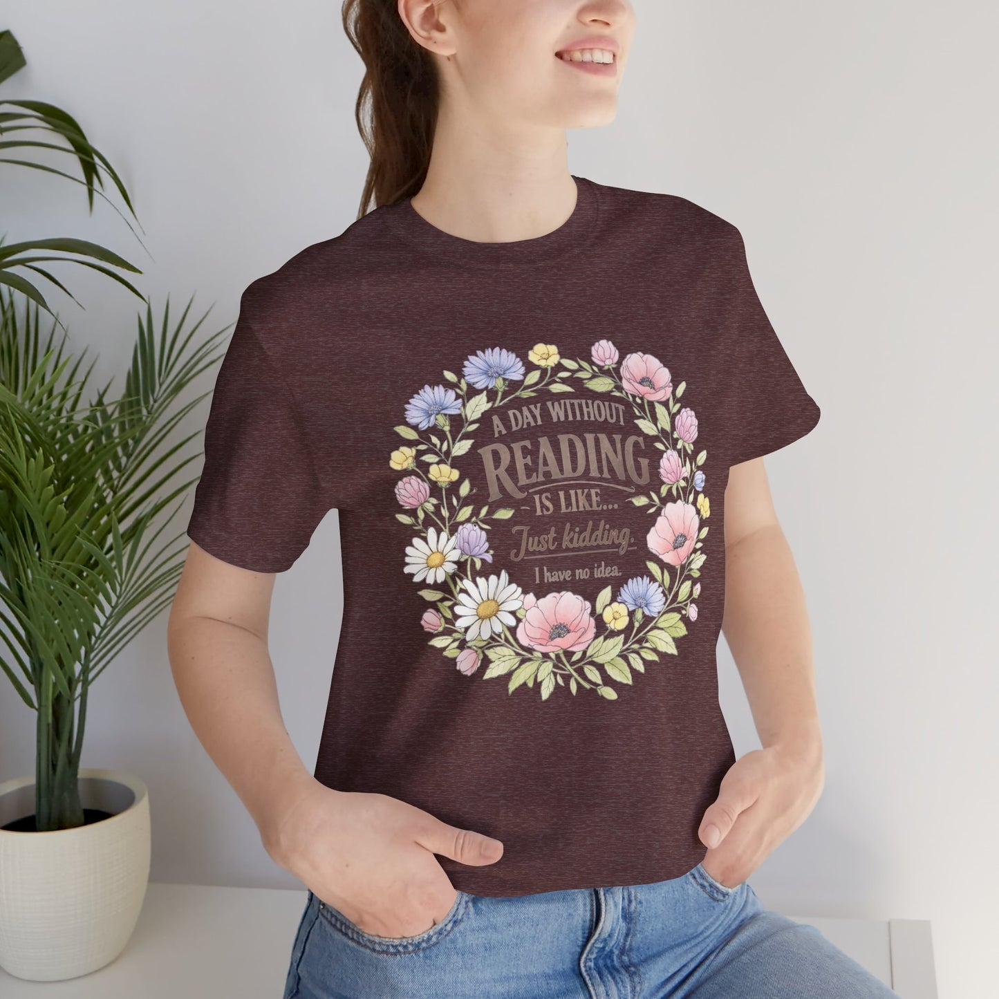 Reading Lover T-Shirt — “A Day Without Reading Is Like… Just Kidding” Floral Book Tee