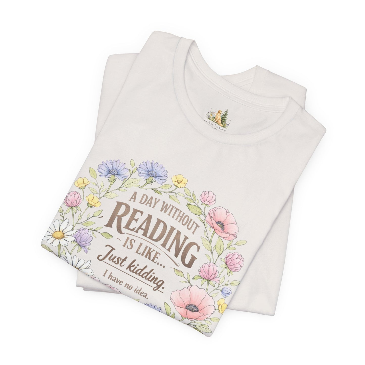 Reading Lover T-Shirt — “A Day Without Reading Is Like… Just Kidding” Floral Book Tee